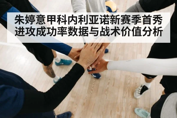 朱婷意甲科内利亚诺新赛季首秀进攻成功率数据与战术价值分析