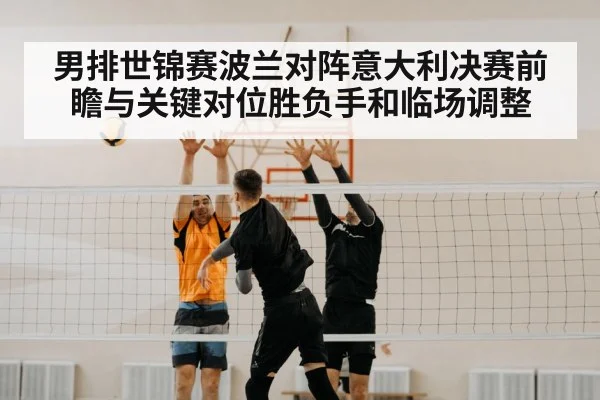 男排世锦赛波兰对阵意大利决赛前瞻与关键对位胜负手和临场调整