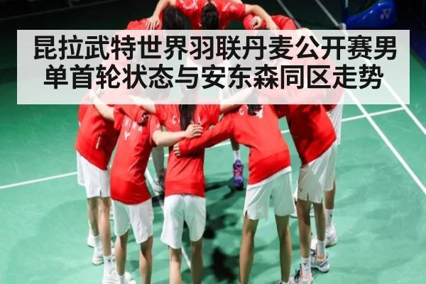 昆拉武特世界羽联丹麦公开赛男单首轮状态与安东森同区走势