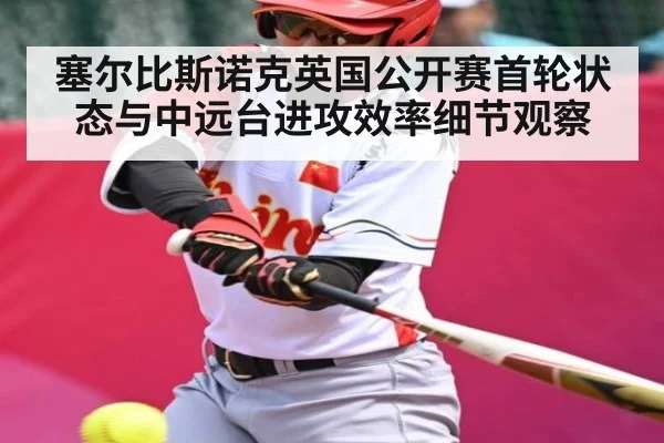 塞尔比斯诺克英国公开赛首轮状态与中远台进攻效率细节观察