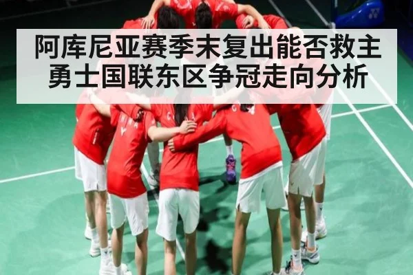 阿库尼亚赛季末复出能否救主 勇士国联东区争冠走向分析