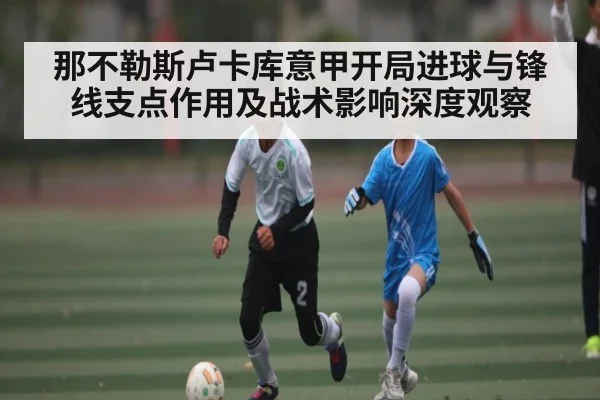 那不勒斯卢卡库意甲开局进球与锋线支点作用及战术影响深度观察