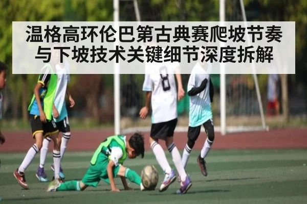 温格高环伦巴第古典赛爬坡节奏与下坡技术关键细节深度拆解