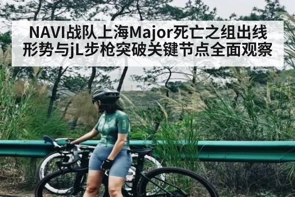 NAVI战队上海Major死亡之组出线形势与jL步枪突破关键节点全面观察